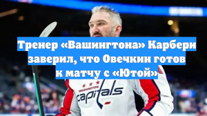 Тренер «Вашингтона» Карбери заверил, что Овечкин готов к матчу с «Ютой»