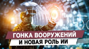 Гонка вооружений и новая роль ИИ