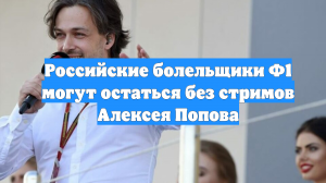Российские болельщики Ф1 могут остаться без стримов Алексея Попова