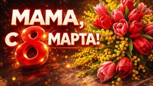 МАМА, С 8 МАРТА ❤️Самое тёплое поздравление 2026