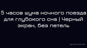 5 часов шума ночного поезда для глубокого сна | Черный экран, без петель