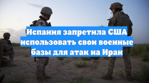 Испания запретила США использовать свои военные базы для атак на Иран