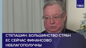 Большинство стран ЕС сейчас финансово неблагополучны, указал в интервью ТАСС Сергей Степашин
