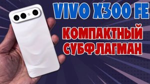 КОМПАКТНЫЙ СУБФЛАГМАН - VIVO X300 FE ОБЗОР БЕЗ ВОДЫ