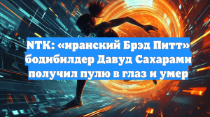 NTK: «иранский Брэд Питт» бодибилдер Давуд Сахарами получил пулю в глаз и умер