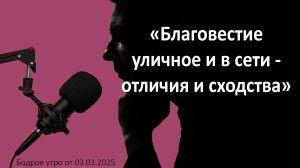 Бодрое утро 03.03.26 - «Благовестие уличное и в сети - отличия и сходства»