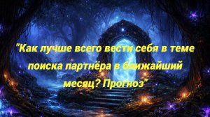 "Как лучше всего вести себя в теме поиска партнёра в ближайший месяц? Прогноз"