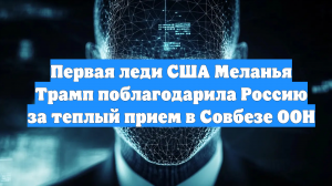 Первая леди США Меланья Трамп поблагодарила Россию за теплый прием в Совбезе ООН