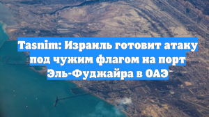 Tasnim: Израиль готовит атаку под чужим флагом на порт Эль-Фуджайра в ОАЭ