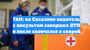 ГАИ: на Сахалине водитель с инсультом совершил ДТП и после скончался в скорой