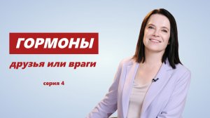 Гормоны - друзья или враги, серия 4