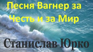 Песня Вагнер за Честь и за Мир Станислав Юрко