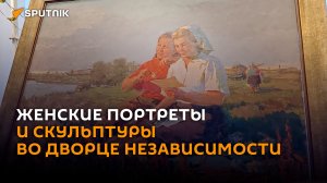 Образы белорусских женщин на выставке во Дворце Независимости