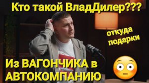 КТО ТАКОЙ ВЛАДДИЛЕР, ИЗ ВАГОНЧИКА В АВТОКОМПАНИЮ И ОТКУДА ТАКИЕ ПОДАРКИ?
