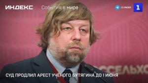 Суд продлил арест учёного Бутягина до 1 июня