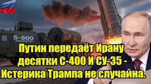Срочно! Путин передаёт Ирану десятки С-400 И СУ-35 - Истерика Трампа не случайна.