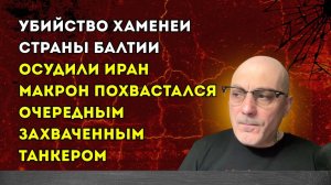 Гаспарян –  страны Балтии осудили Иран, Макрон похвастался очередным захваченным танкером