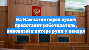 На Камчатке перед судом предстанет работодатель, виновный в потере руки у пекаря