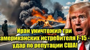 Иран уничтожил три американских истребителя F-15 - удар по репутации США!