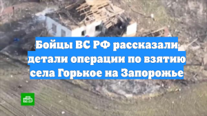 Бойцы ВС РФ рассказали детали операции по взятию села Горькое на Запорожье