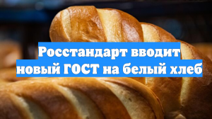 Росстандарт вводит новый ГОСТ на белый хлеб