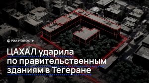 ЦАХАЛ ударила по правительственным зданиям в Тегеране