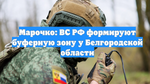Марочко: ВС РФ формируют буферную зону у Белгородской области