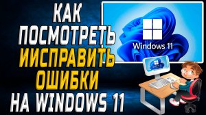 Как посмотреть ошибки windows 11 и исправить их