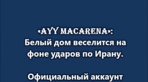 «Ayy Macarena»: Белый дом веселится на фоне ударов по Ирану