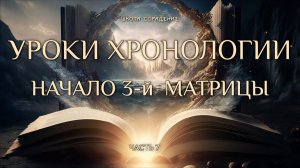 Начало 3-й матрицы. Уроки хронологии. Часть 7.