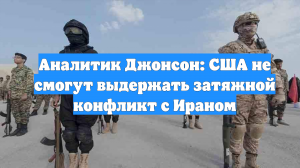 Аналитик Джонсон: США не смогут выдержать затяжной конфликт с Ираном