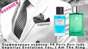 Парфюмерные новинки: PR Paris Bois Iode, Geparlys Evolution Yes, I Am The King