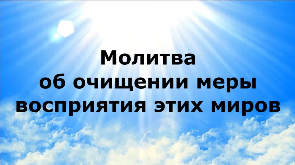 МОЛИТВА ОБ ОЧИЩЕНИИ МЕРЫ ВОСПРИЯТИЯ ЭТИХ МИРОВ #наянабелосвет