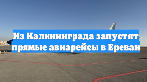 Из Калининграда запустят прямые авиарейсы в Ереван
