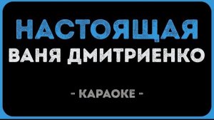 🍿 Ваня Дмитриенко - Настоящая (Караоке)