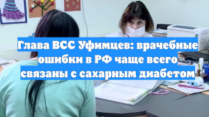Глава ВСС Уфимцев: врачебные ошибки в РФ чаще всего связаны с сахарным диабетом