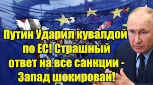 Путин Ударил кувалдой по ЕС! Страшный ответ на все санкции - Запад шокирован!