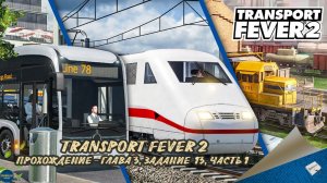 TRANSPORT FEVER 2. ПРОХОЖДЕНИЕ - ГЛАВА 3, ЗАДАНИЕ 13, ЧАСТЬ 1