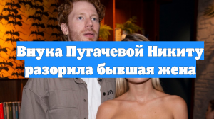 Внука Пугачевой Никиту разорила бывшая жена