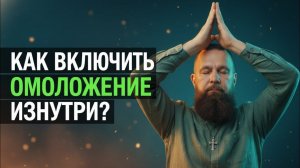 ОМОЛОЖЕНИЕ ИЗНУТРИ, ПОШАГОВЫЙ ПЛАН: ТЕЛО, УМ, ЭНЕРГИЯ.