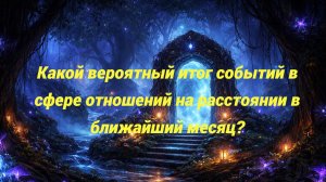 Какой вероятный итог событий в сфере отношений на расстоянии в ближайший месяц?