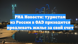 РИА Новости: туристам из России в ОАЭ приходится продлевать жилье за свой счет