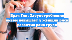 Врач Тен: Злоупотребление пивом повышает у женщин риск развития рака груди