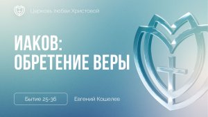 Иаков: обретение веры | Бытие 25-36 | Евгений Кошелев