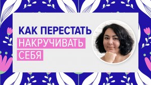 Как перестать накручивать себя. Декатастрофизация — техника из когнитивно-поведенческой терапии.