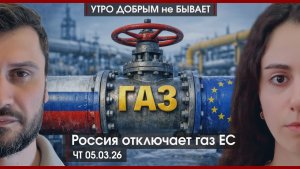 Россия отключает газ ЕС | Иран бомбят, цены растут | Мигрантам нет, импатриантам да | УДнБ |05.03.26