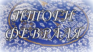 ВЫШИВАЛЬНЫЕ ИТОГИ ФЕВРАЛЯ 26