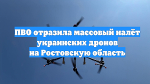 ПВО отразила массовый налёт украинских дронов на Ростовскую область