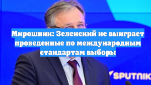 Мирошник: Зеленский не выиграет проведенные по международным стандартам выборы