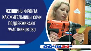 Женщины фронта: как жительницы Сочи поддерживают участников СВО